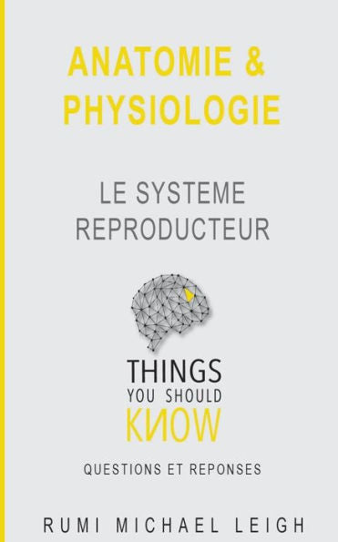 Anatomie et physiologie: "Le système reproducteur" (Things You Should Know (Questions Et Réponses)) (French Edition)