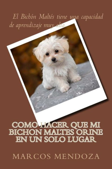 Como Hacer que Mi Bichon Maltes Orine en un Solo Lugar (Spanish Edition)