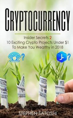Cryptocurrency: Insider Secrets 2 - 10 Exciting Crypto Projects Under $1 To Make You Wealthy in 2018