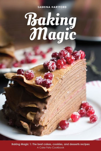 Baking Magic: The best cakes, cookies and desserts recipes (A Cake Fairy Cookbook -)