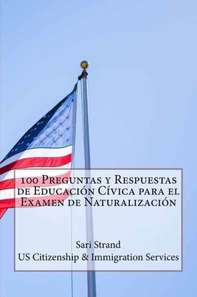100 Preguntas y Respuestas de Educación Cívica para el Examen de Naturalización (Edición en español)