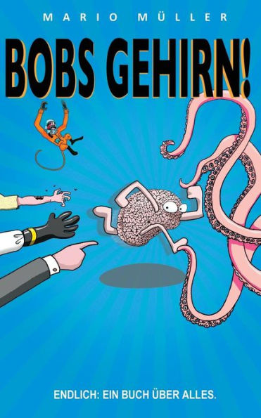 Bobs Gehirn: Während einer abgefahrenen Flucht quer durchs Universum lernen, wie man kreativer wird, Teams stärker macht; Philosophie, ein Notfallkit ... sich irgendjemand wünschen? (German Edition)