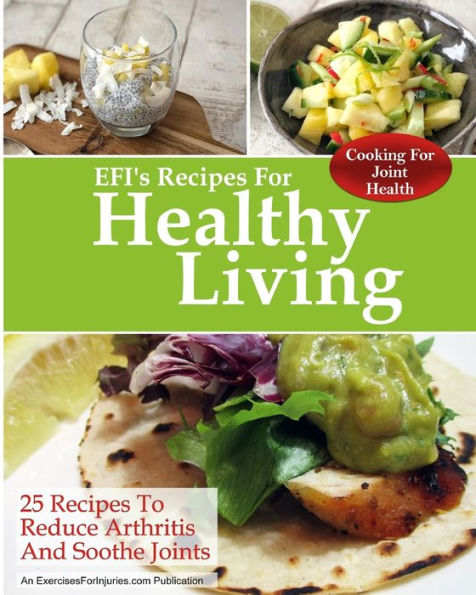 Cooking for Joint Health: 25 Recipes to Reduce Arthritis and Soothe Joints