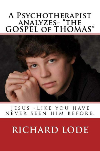 A Psychotherapist analyzes- "The GOSPEL of THOMAS": Jesus - Like you have never seen him before.
