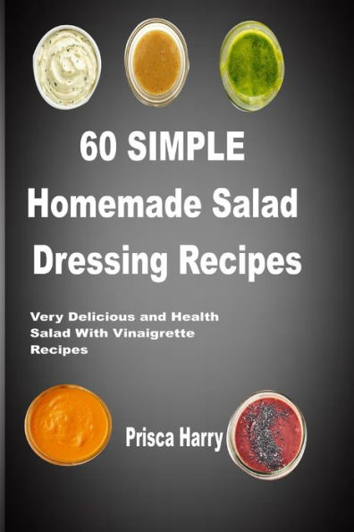 60 Simple Homemade Salad dressing Recipes: Very Delicious and Healthy Salad with Vinaigrette Recipes