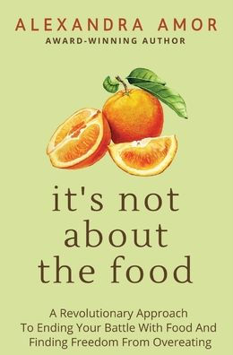 It's Not About The Food: A Revolutionary Approach To Ending Your Battle With Food And Finding Freedom From Overeating - 9781988924342