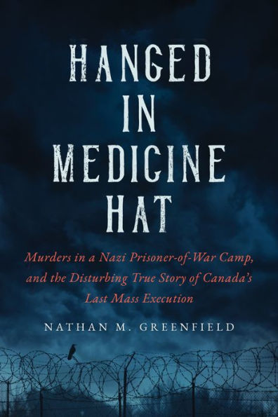 Ahorcado en Medicine Hat: Asesinatos en un campo de prisioneros de guerra nazi y la inquietante historia real de la última ejecución masiva en Canadá