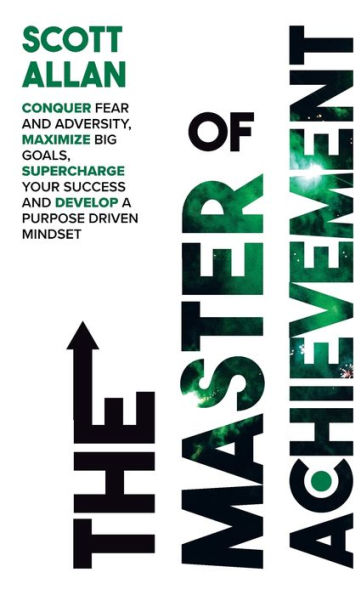 The Master Of Achievement: Conquer Fear And Adversity, Maximize Big Goals, Supercharge Your Success And Develop A Purpose Driven Mindset (Destiny Builder's)