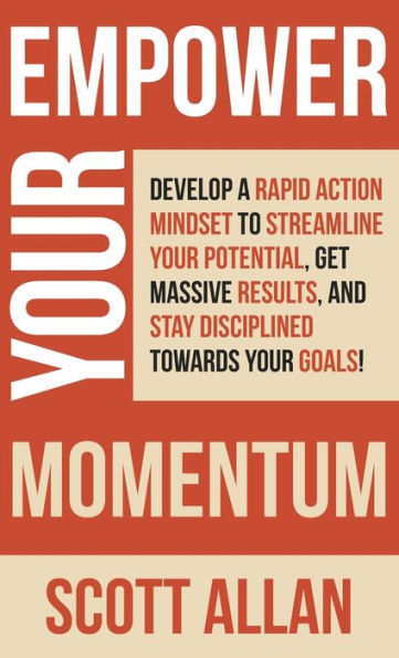 Empower Your Momentum: Develop A Rapid Action Mindset To Streamline Your Potential, Get Massive Results, And Stay Disciplined Towards Your Goals! (Pathways To Mastery Series) - 9781989599952