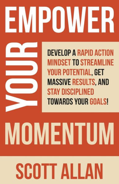 Empower Your Momentum: Develop A Rapid Action Mindset To Streamline Your Potential, Get Massive Results, And Stay Disciplined Towards Your Goals! (Pathways To Mastery Series) - 9781989599969