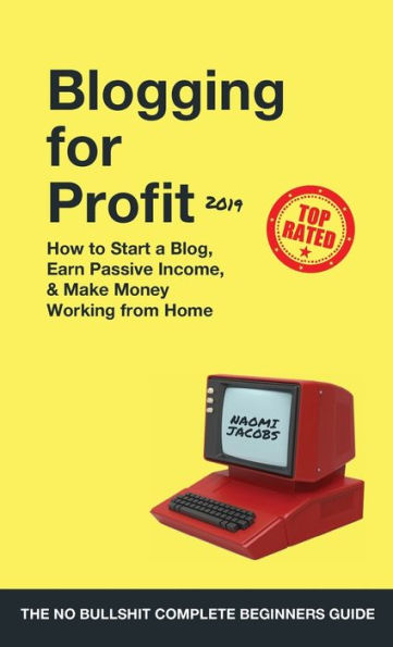 Blogging For Profit 2019: The Complete Beginners Guide On How To Start A Blog, Earn Passive Income, And Make Money Working From Home