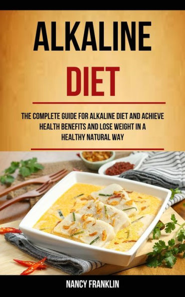 Alkaline Diet: The Complete Guide for Alkaline Diet and Achieve Health Benefits and Lose Weight in a Healthy Natural Way (Alkaline Recipes)