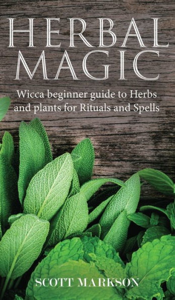 Herbal Magic: Wicca Beginner Guide To Herbs And Plants For Rituals And Spells