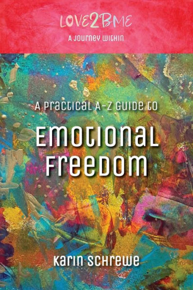 Love2Bme: A Journey Within: A Practical A-Z Guide To Emotional Freedom