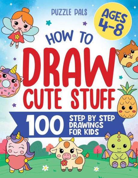 How To Draw Cute Stuff: 100 Simple Step By Step Drawings For Kids Ages 4 To 8 - 9781990100727