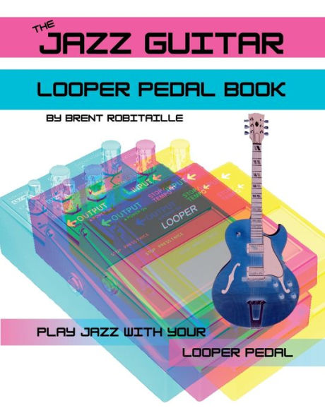 The Jazz Guitar Looper Pedal Book: Play Jazz Guitar With Your Looper Pedal - 9781990144103