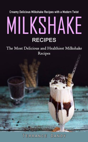 Milkshake Recipes: Creamy Delicious Milkshake Recipes With A Modern Twist (The Most Delicious And Healthiest Milkshake Recipes) - 9781990373718