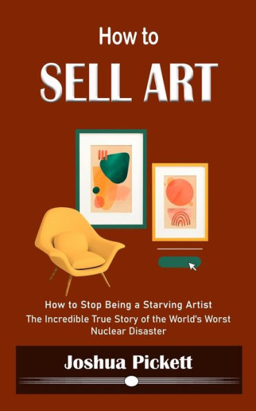 How To Sell Art: How To Stop Being A Starving Artist (Learn New Ways To Get Your Work Into The Interior Design Market And Sell More Art) - 9781990373848