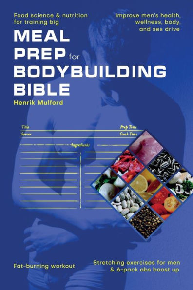 Meal Prep Bodybuilding Bible Food Science & Nutrition For Training Big. Improve Men's Health, Wellness, Body, And Sex Drive. Fat-Burning Workout. Stretching Exercises For Men & 6-Pack Abs Boost Up - 9781990409493