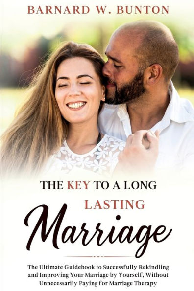 The Key To A Long Lasting Marriage The Ultimate Guidebook To Successfully Rekindling And Improving Your Marriage By Yourself, Without Unnecessarily ... Marriage Therapy Written By Barnard W. Bunton - 9781990409578