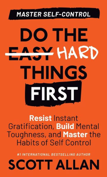 Do The Hard Things First: Master Self-Control: Resist Instant Gratification, Build Mental Toughness, And Master The Habits Of Self Control (Do The Hard Things First Series)