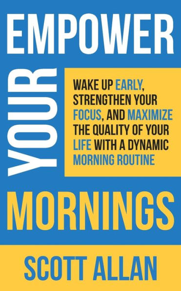 Empower Your Mornings: Wake Up Early, Strengthen Your Focus, And Maximize The Quality Of Your Life With A Dynamic Morning Routine (Pathways To Mastery Series) - 9781990484339