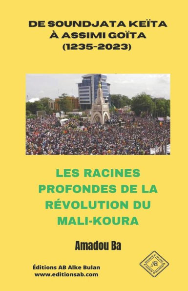De Soundjata Keita À Assimi Goita (1235-2023): Les Racines Profondes De La Revolution Du Mali-Koura (French Edition)
