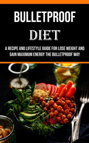 Bulletproof Diet: A Recipe And Lifestyle Guide For Lose Weight And Gain Maximum Energy The Bulletproof Way - 9781990666643