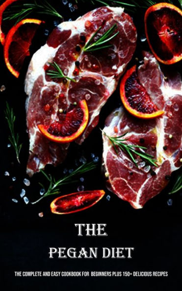 The Pegan Diet: The Complete And Easy Cookbook For Beginners Plus 150+ Delicious Recipes - 9781990666773