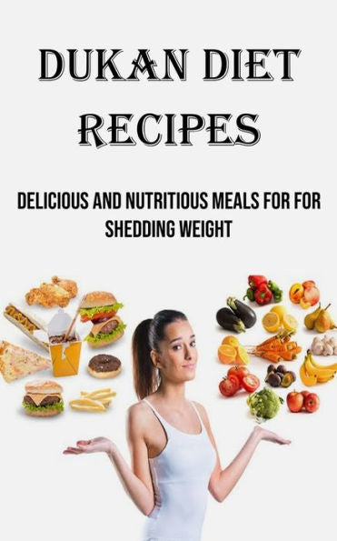 Dukan Diet Recipes: Delicious And Nutritious Meals For For Shedding Weight - 9781990666988
