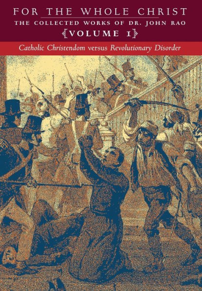 Catholic Christendom Versus Revolutionary Disorder: Volume 1 (The Collected Works Of Dr. John Rao) - 9781990685422