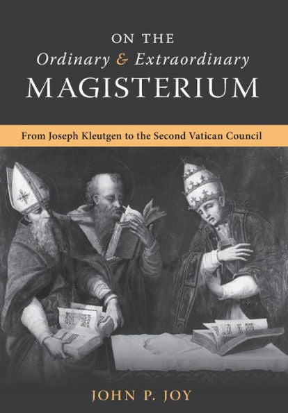 On The Ordinary And Extraordinary Magisterium: On The Ordinary And Extraordinary Magisterium From Joseph Kleutgen To The Second Vatican Council