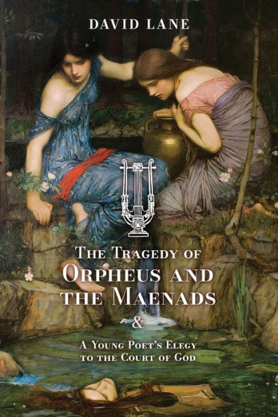 The Tragedy Of Orpheus And The Maenads (And A Young Poet's Elegy To The Court Of God) - 9781990685590