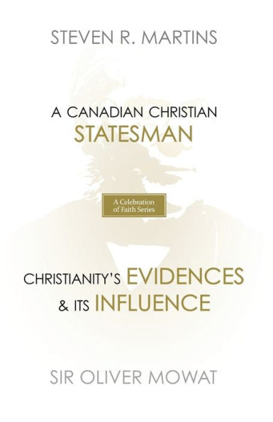 A Celebration Of Faith Series: Sir Oliver Mowat: A Canadian Christian Statesman Christianity's Evidences & Its Influence