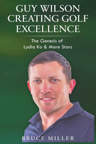 Guy Wilson Creating Golf Excellence: The Genesis Of Lydia Ko & More Stars - 9781991048202