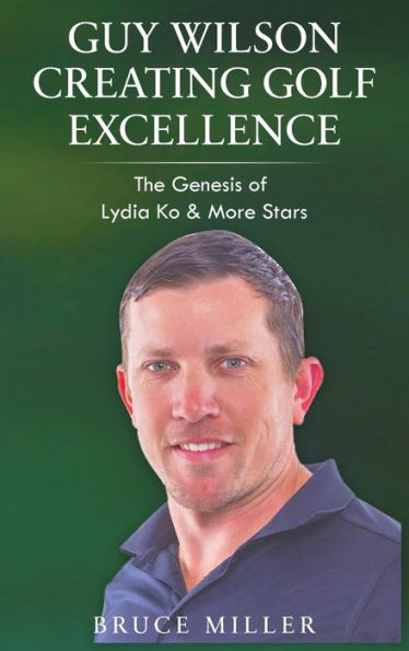 Guy Wilson Creating Golf Excellence: The Genesis Of Lydia Ko & More Stars