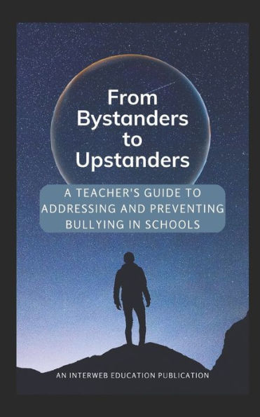 From Bystanders To Upstanders: A Teacher'S Guide To Addressing And Preventing Bullying In Schools