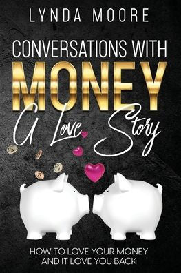 Conversations With Money: A Love Story: How To Love Your Money And It Love You Back