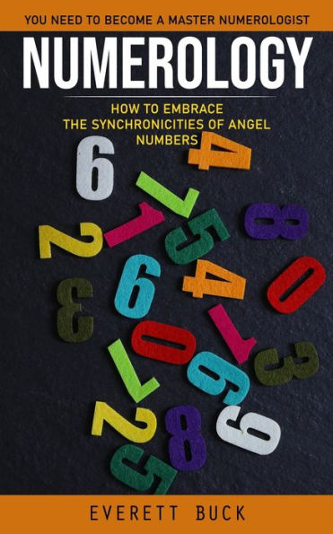 Numerology: Everything You Need To Become A Master Numerologist (How To Embrace The Synchronicities Of Angel Numbers) - 9781998038008