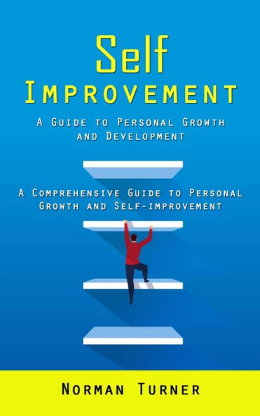 Self Improvement: A Guide To Personal Growth And Development (A Comprehensive Guide To Personal Growth And Self-Improvement) - 9781998038046