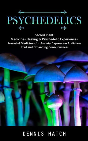 Psicodélicos: Medicinas de plantas sagradas, experiencias curativas y psicodélicas (medicinas poderosas para la ansiedad, la depresión, la adicción, el trastorno de estrés postraumático y la expansión de la conciencia) - 9781998038206