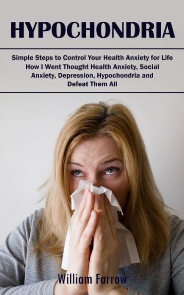 Hypochondria: Simple Steps To Control Your Health Anxiety For Life (How I Went Thought Health Anxiety, Social Anxiety, Depression, Hypochondria And Defeat Them All) - 9781998038398