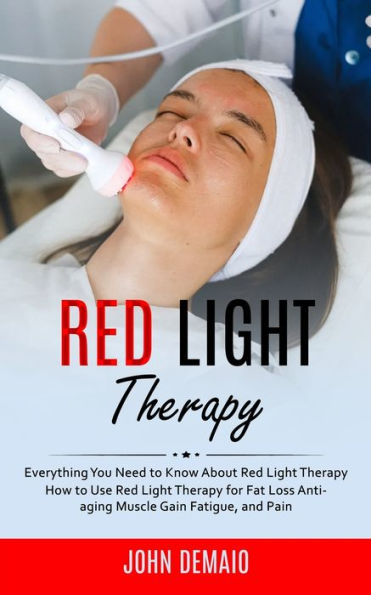 Terapia de luz roja: todo lo que necesita saber sobre la terapia de luz roja (cómo utilizar la terapia de luz roja para perder grasa, antienvejecimiento, ganancia muscular, fatiga y dolor) - 9781998038404