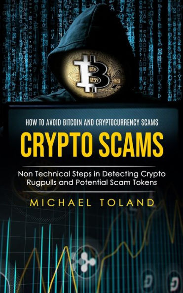 Crypto Scams: How To Avoid Bitcoin And Cryptocurrency Scams (Non Technical Steps In Detecting Crypto Rugpulls And Potential Scam Tokens) - 9781998038497