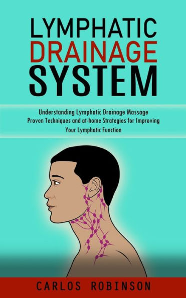 Lymphatic Drainage System: Understanding Lymphatic Drainage Massage (Proven Techniques And At-Home Strategies For Improving Your Lymphatic Function) - 9781998038534