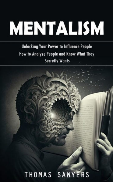 Mentalism: Unlocking Your Power To Influence People (How To Analyze People And Know What They Secretly Wants) - 9781998038558
