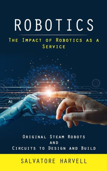 Robotics: The Impact Of Robotics As A Service (Original Steam Robots And Circuits To Design And Build) - 9781998038688