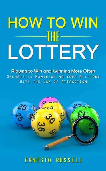 How To Win The Lottery: Playing To Win And Winning More Often (Secrets To Manifesting Your Millions With The Law Of Attraction) - 9781998038749
