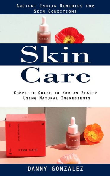 Skin Care: Ancient Indian Remedies For Skin Conditions (Complete Guide To Korean Beauty Using Natural Ingredients) - 9781998038763