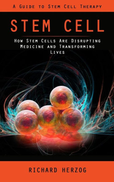 Stem Cell: A Guide To Stem Cell Therapy (How Stem Cells Are Disrupting Medicine And Transforming Lives) - 9781998038800